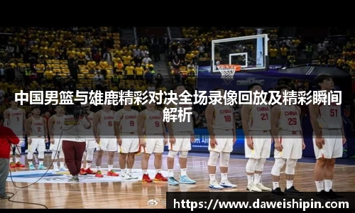 中国男篮与雄鹿精彩对决全场录像回放及精彩瞬间解析