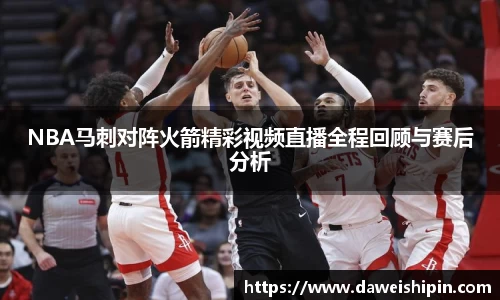 NBA马刺对阵火箭精彩视频直播全程回顾与赛后分析
