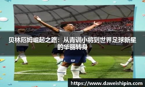 贝林厄姆崛起之路：从青训小将到世界足球新星的华丽转身