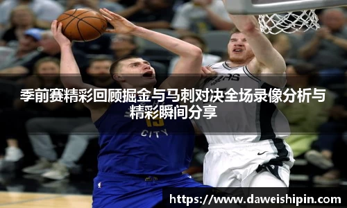 季前赛精彩回顾掘金与马刺对决全场录像分析与精彩瞬间分享