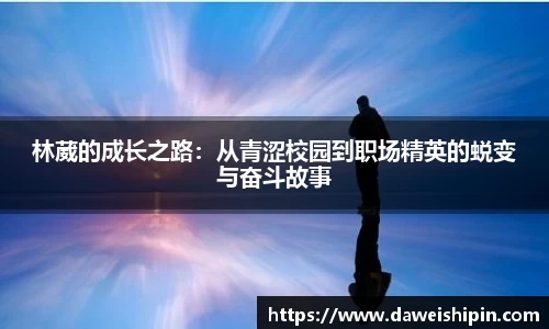 林葳的成长之路：从青涩校园到职场精英的蜕变与奋斗故事