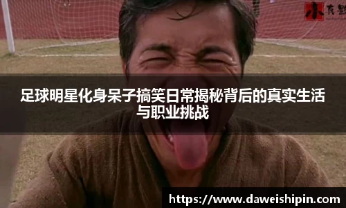 足球明星化身呆子搞笑日常揭秘背后的真实生活与职业挑战