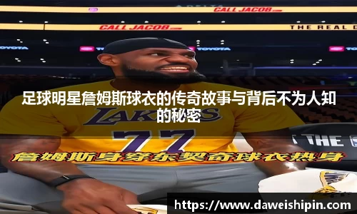 足球明星詹姆斯球衣的传奇故事与背后不为人知的秘密