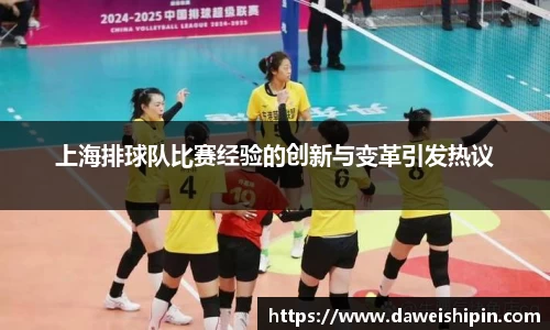 上海排球队比赛经验的创新与变革引发热议